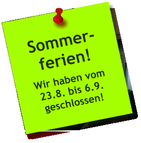 Sommer- ferien! Wir haben vom 23.8. bis 6.9. geschlossen!