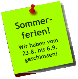 Sommer- ferien! Wir haben vom 23.8. bis 6.9. geschlossen!