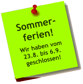 Sommer- ferien! Wir haben vom 23.8. bis 6.9. geschlossen!