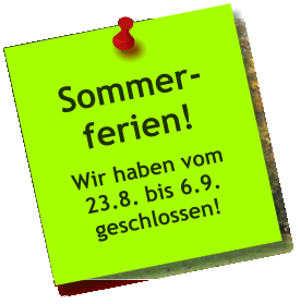 Sommer- ferien! Wir haben vom 23.8. bis 6.9. geschlossen!
