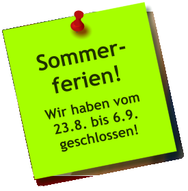 Sommer- ferien! Wir haben vom 23.8. bis 6.9. geschlossen!