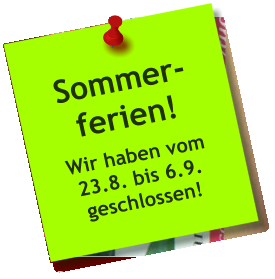 Sommer- ferien! Wir haben vom 23.8. bis 6.9. geschlossen!