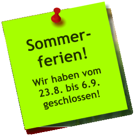 Sommer- ferien! Wir haben vom 23.8. bis 6.9. geschlossen!