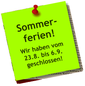 Sommer- ferien! Wir haben vom 23.8. bis 6.9. geschlossen!